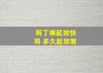 吗丁啉起效快吗 多久起效呢